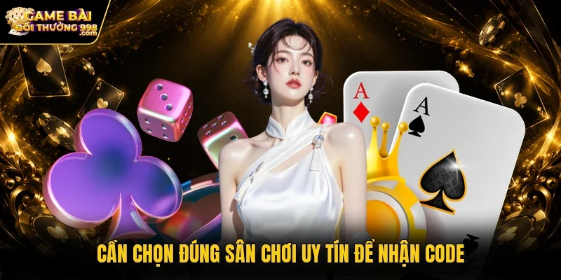 Cần chọn đúng sân chơi uy tín để nhận code