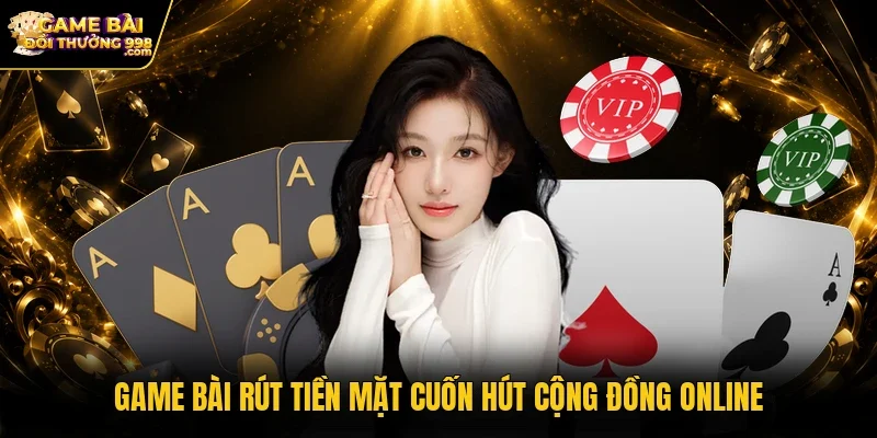 Game bài rút tiền mặt cuốn hút cộng đồng online