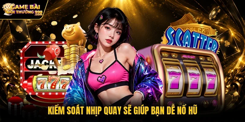 Kiểm soát nhịp quay sẽ giúp bạn dễ nổ hũ