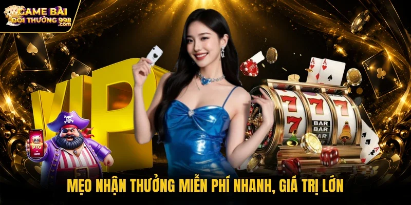 Mẹo nhận thưởng miễn phí nhanh, giá trị lớn