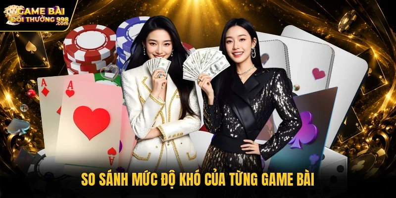 So sánh mức độ khó của từng game bài